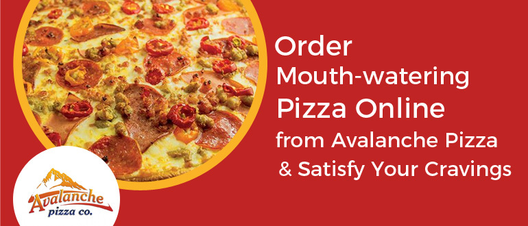 Order Mouth-watering Pizza Online from Avalanche Pizza & Satisfy Your Cravings