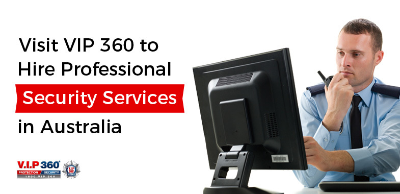 Visit VIP 360 to Hire Professional Security Services in Australia