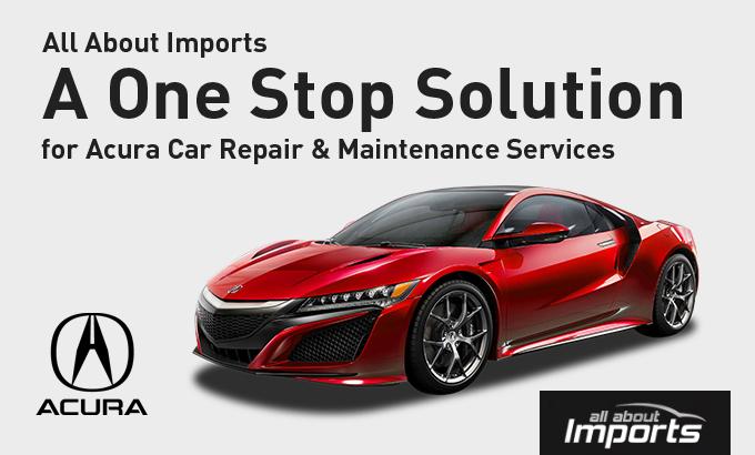 All About Imports – A One Stop Solution for Acura Car Repair & Maintenance Services