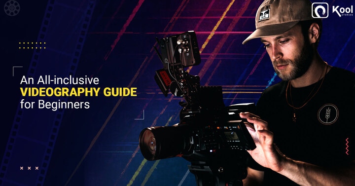 Videography Guide for Beginners- Technical Aspects &amp; Right Tools