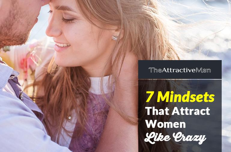 7 Mindsets That Attract Women Like Crazy