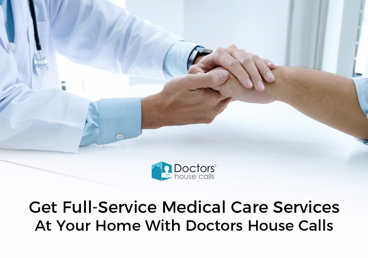 Get Full-service Medical Care Services at your Home with Doctors House Calls