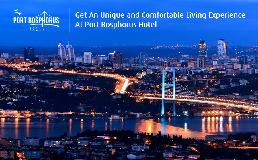 Get An Unique and Comfortable Living Experience At Port Bosphorus Hotel
