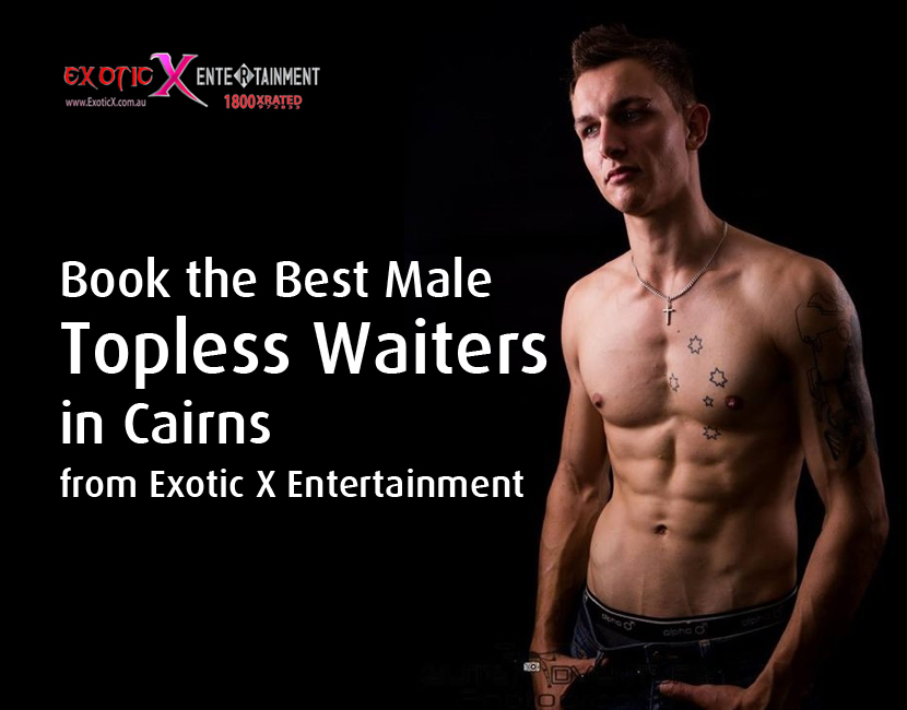 Book the Best Male Topless Waiters in Cairns from Exotic X Entertainment
