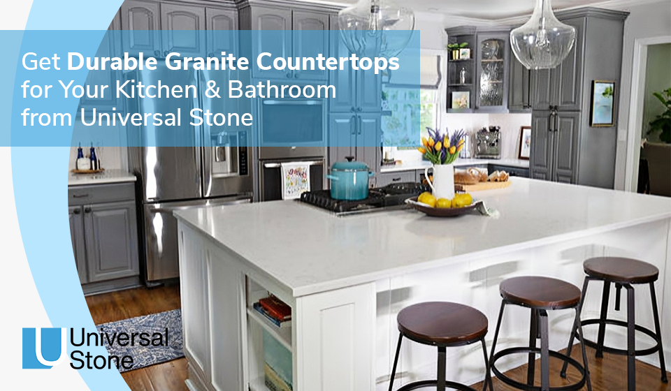 Get Durable Granite Countertops for Your Kitchen &amp; Bathroom from Universal Stone