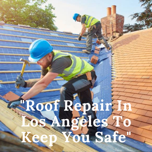 Expert Roof Repair In Los Angeles To Keep You Safe