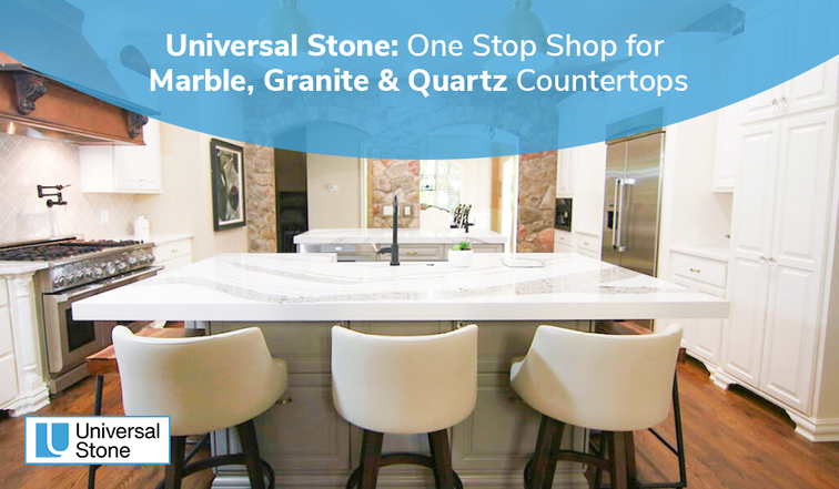 Universal Stone- One Stop-Shop for Marble, Granite and Quartz Countertops