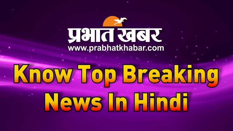 Know the top breaking news in Hindi today