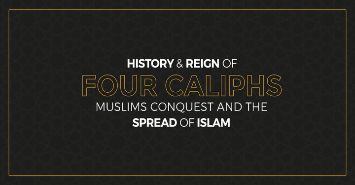 History &amp; Reign of Four Caliphs, Muslims Conquest &amp; The Spread o