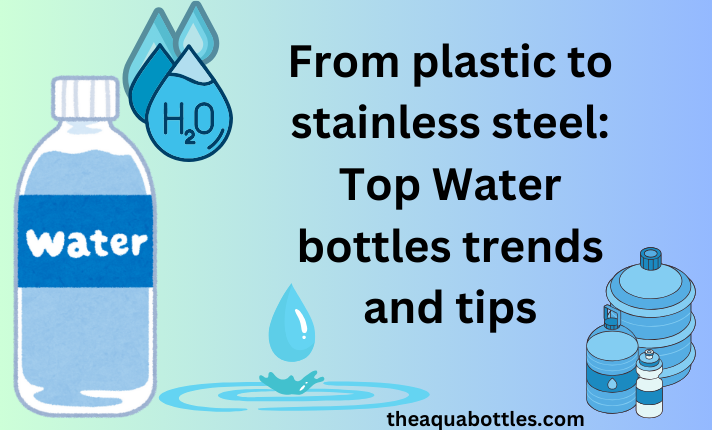 From plastic to stainless steel water bottles: Top trends and ti