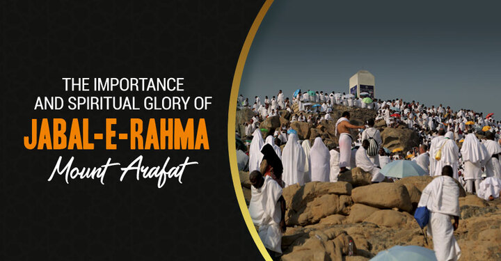 The Importance and Spiritual Glory of Jabal-E-Rahma (Mount Arafa