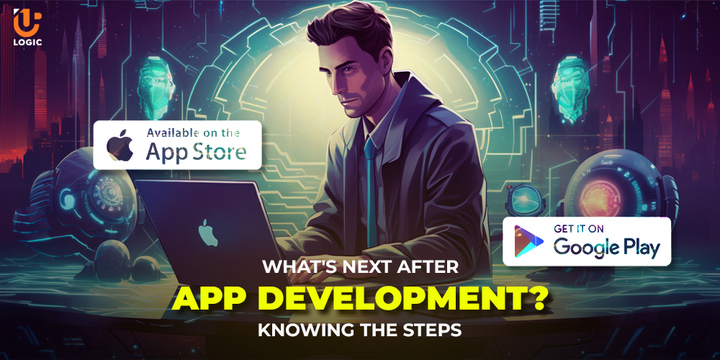 What's Next After App Development? Knowing the Steps - Uplogic T
